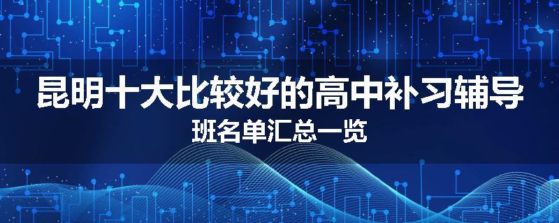 昆明十大比较好的高中补习辅导班名单汇总一览