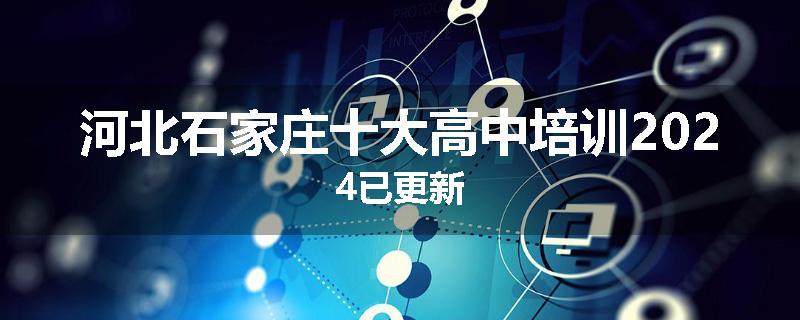 河北石家庄十大高中培训2024已更新