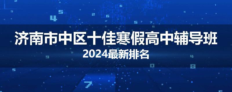 济南市中区十佳寒假高中辅导班2024最新排名