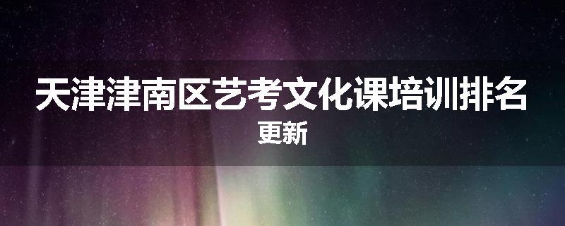 天津津南区艺考文化课培训排名更新