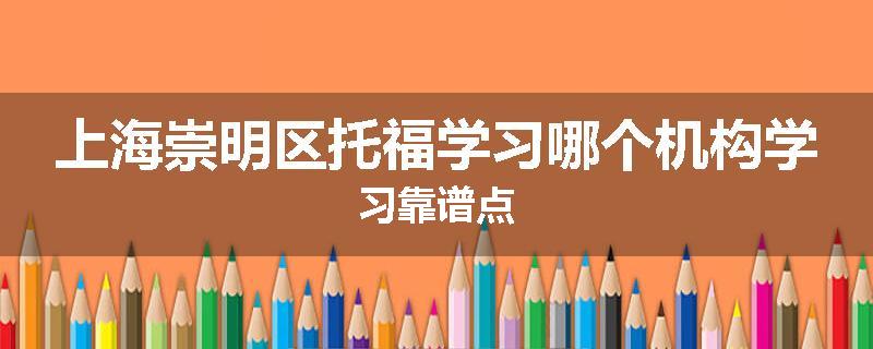 上海崇明区托福学习哪个机构学习靠谱点
