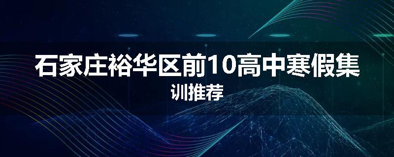 石家庄裕华区前10高中寒假集训推荐