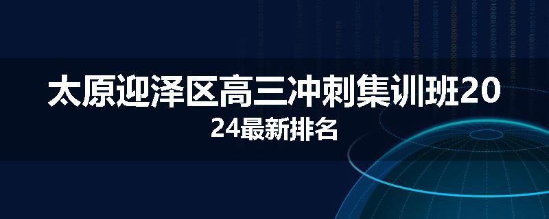太原迎泽区高三冲刺集训班2024最新排名
