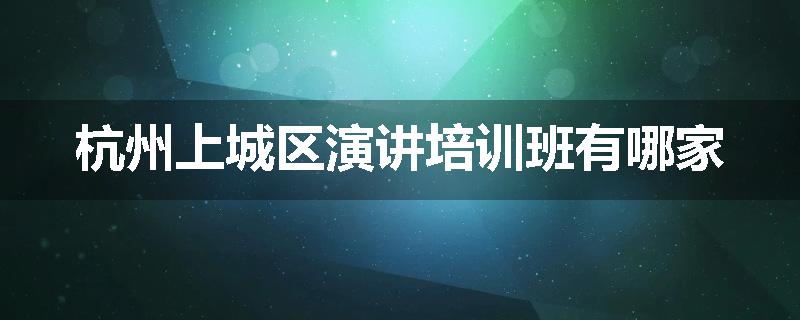 杭州上城区演讲培训班有哪家