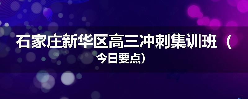 石家庄新华区高三冲刺集训班（今日要点）