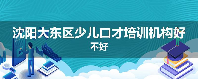 沈阳大东区少儿口才培训机构好不好