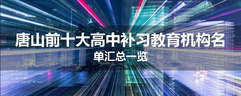 唐山前十大高中补习教育机构名单汇总一览