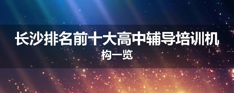 长沙排名前十大高中辅导培训机构一览