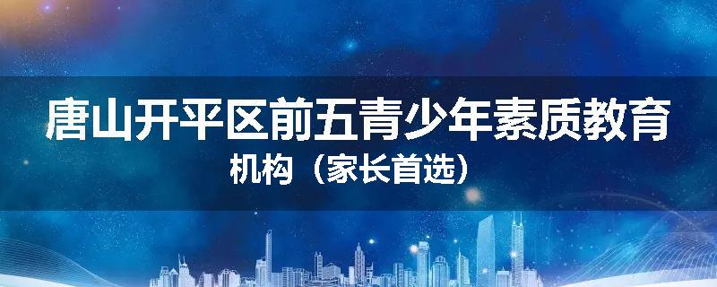 唐山开平区前五青少年素质教育机构（家长首选）