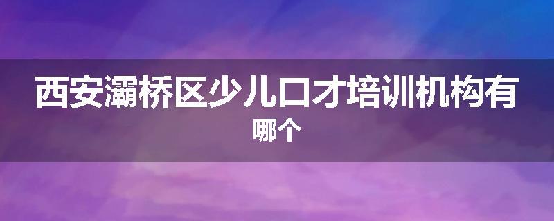 西安灞桥区少儿口才培训机构有哪个