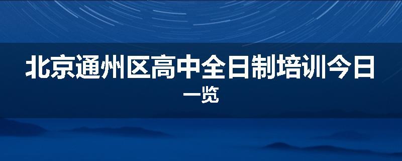 北京通州区高中全日制培训今日一览