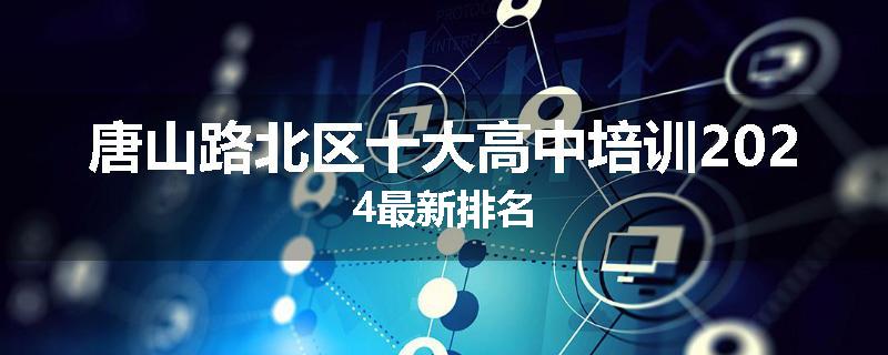 唐山路北区十大高中培训2024最新排名
