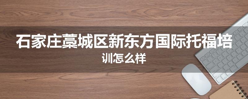 石家庄藁城区新东方国际托福培训怎么样