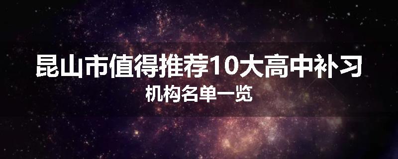 昆山市值得推荐10大高中补习机构名单一览