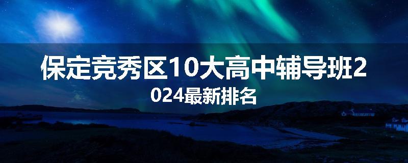 保定竞秀区10大高中辅导班2024最新排名