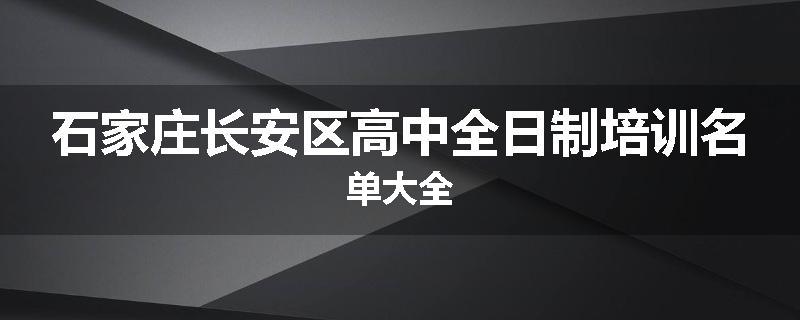 石家庄长安区高中全日制培训名单大全