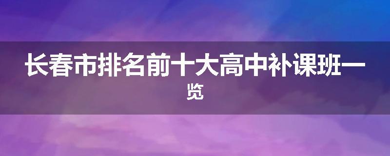 长春市排名前十大高中补课班一览
