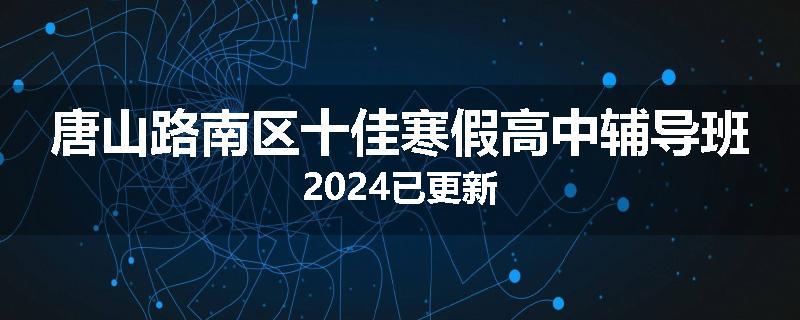 唐山路南区十佳寒假高中辅导班2024已更新