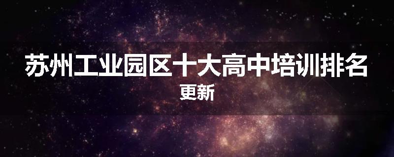 苏州工业园区十大高中培训排名更新