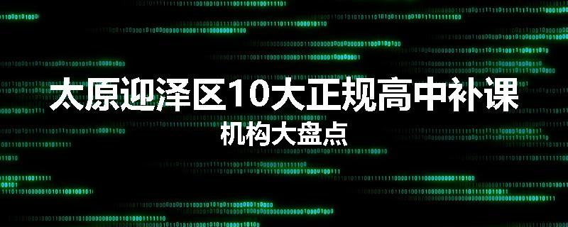 太原迎泽区10大正规高中补课机构大盘点