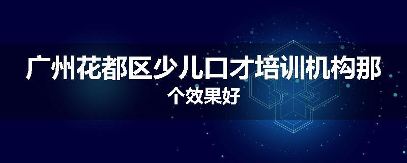 广州花都区少儿口才培训机构那个效果好
