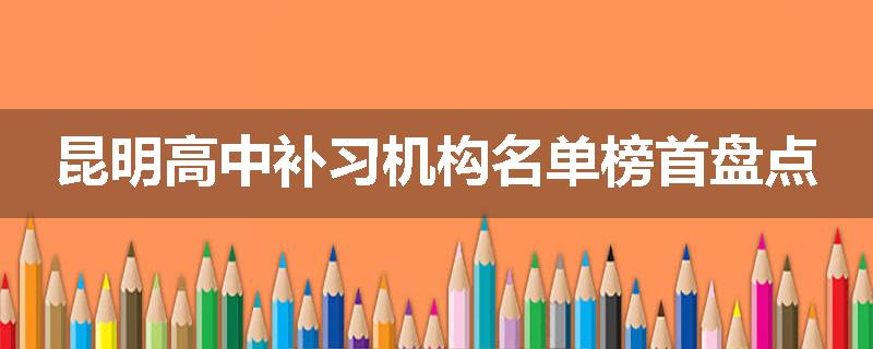 昆明高中补习机构名单榜首盘点