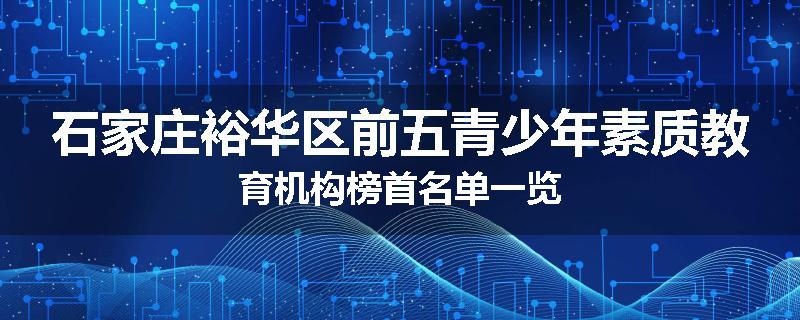 石家庄裕华区前五青少年素质教育机构榜首名单一览