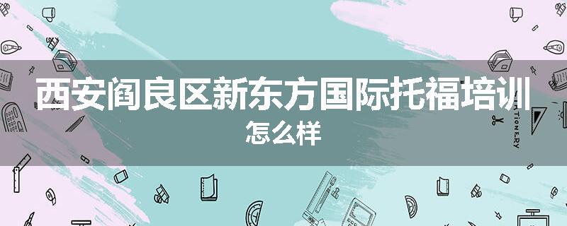 西安阎良区新东方国际托福培训怎么样