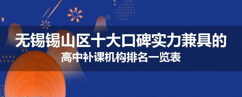 无锡锡山区十大口碑实力兼具的高中补课机构排名一览表