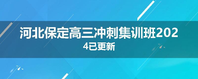 河北保定高三冲刺集训班2024已更新
