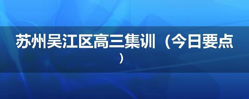 苏州吴江区高三集训（今日要点）