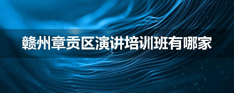 赣州章贡区演讲培训班有哪家