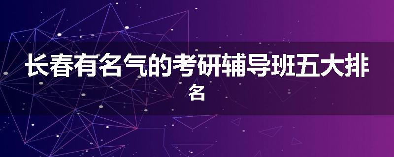 长春有名气的考研辅导班五大排名