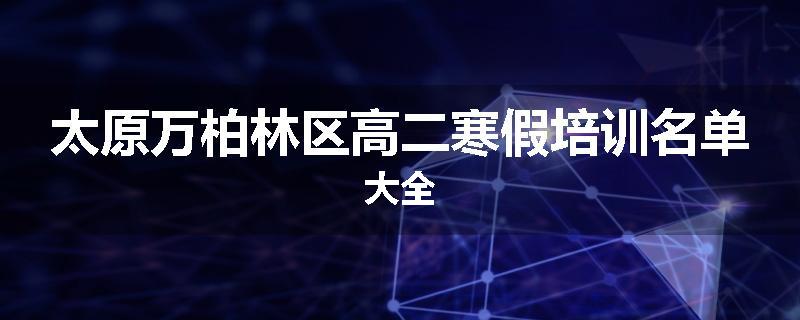 太原万柏林区高二寒假培训名单大全
