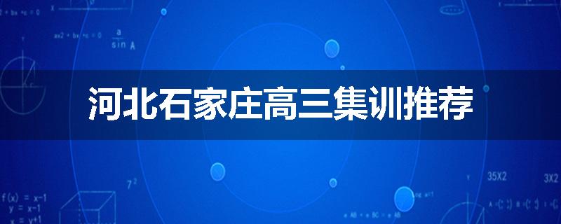 河北石家庄高三集训推荐