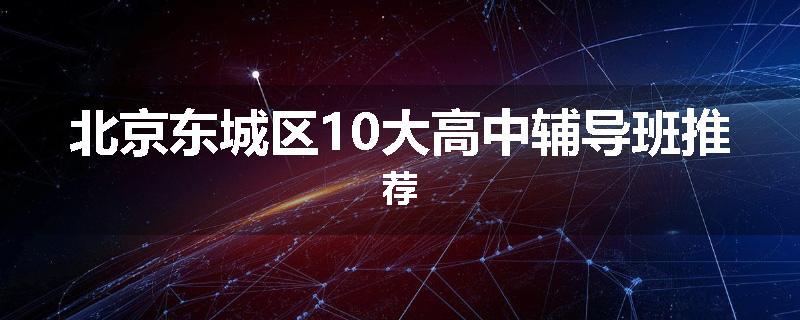北京东城区10大高中辅导班推荐