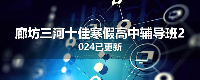 廊坊三河十佳寒假高中辅导班2024已更新