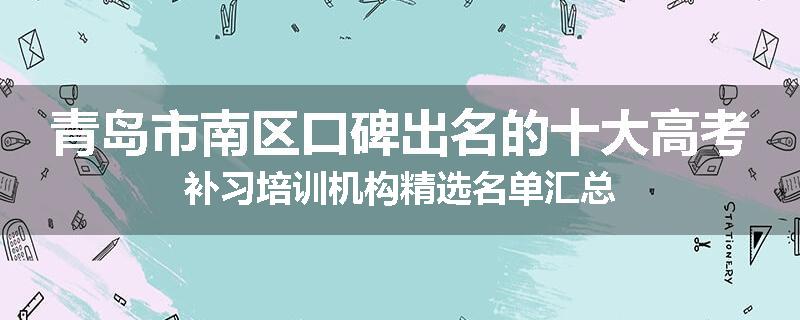 青岛市南区口碑出名的十大高考补习培训机构精选名单汇总