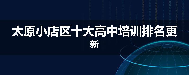太原小店区十大高中培训排名更新