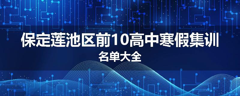 保定莲池区前10高中寒假集训名单大全