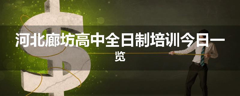 河北廊坊高中全日制培训今日一览