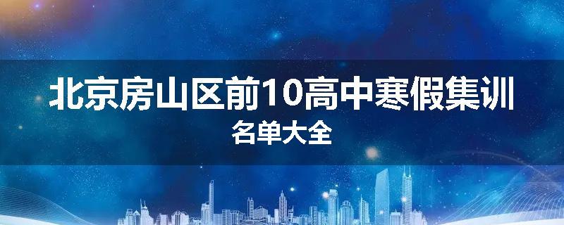 北京房山区前10高中寒假集训名单大全