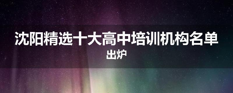 沈阳精选十大高中培训机构名单出炉