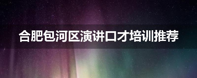 合肥包河区演讲口才培训推荐