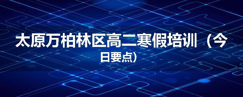 太原万柏林区高二寒假培训（今日要点）