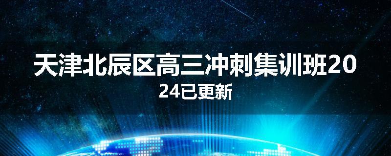 天津北辰区高三冲刺集训班2024已更新