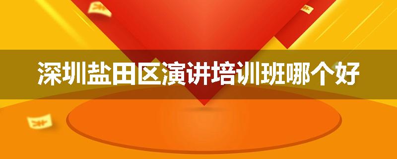 深圳盐田区演讲培训班哪个好