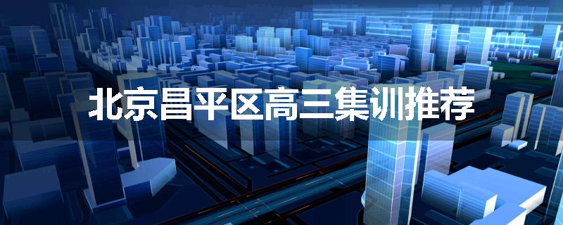 北京昌平区高三集训推荐