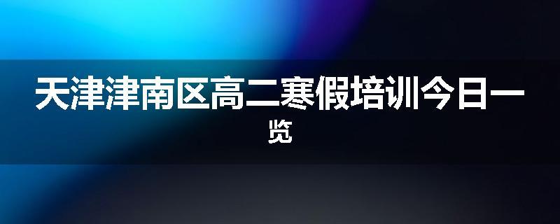 天津津南区高二寒假培训今日一览