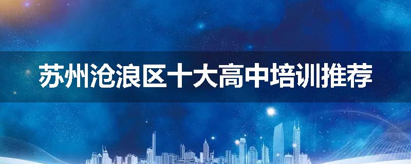 苏州沧浪区十大高中培训推荐